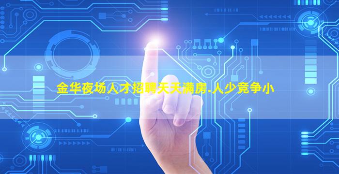 金华夜场人才招聘天天满房.人少竞争小